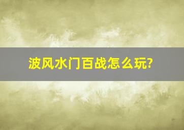 波风水门百战怎么玩?