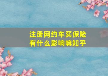 注册网约车买保险有什么影响嘛知乎