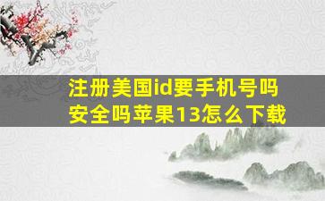 注册美国id要手机号吗安全吗苹果13怎么下载