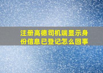 注册高德司机端显示身份信息已登记怎么回事