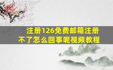 注册126免费邮箱注册不了怎么回事呢视频教程