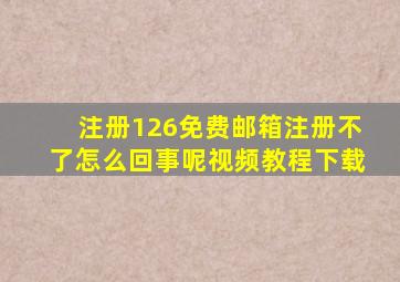 注册126免费邮箱注册不了怎么回事呢视频教程下载