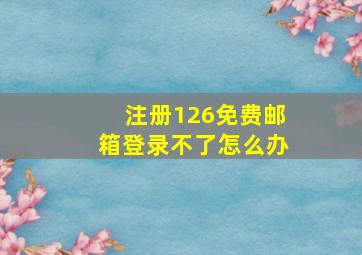 注册126免费邮箱登录不了怎么办