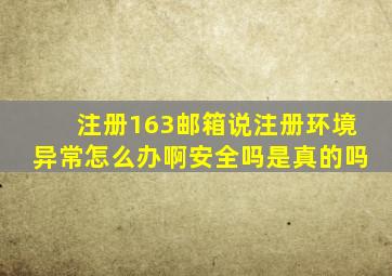 注册163邮箱说注册环境异常怎么办啊安全吗是真的吗