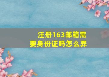 注册163邮箱需要身份证吗怎么弄