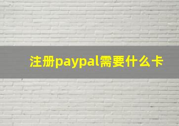 注册paypal需要什么卡