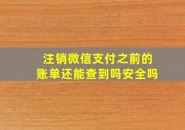 注销微信支付之前的账单还能查到吗安全吗