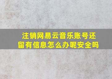 注销网易云音乐账号还留有信息怎么办呢安全吗