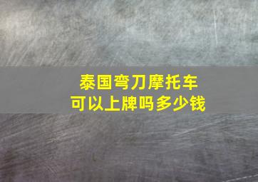 泰国弯刀摩托车可以上牌吗多少钱