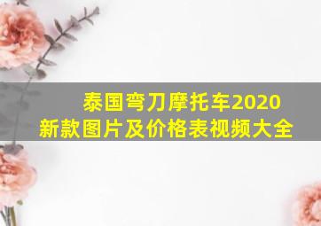 泰国弯刀摩托车2020新款图片及价格表视频大全