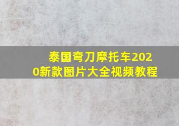 泰国弯刀摩托车2020新款图片大全视频教程