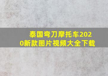 泰国弯刀摩托车2020新款图片视频大全下载