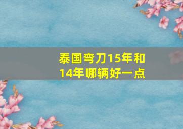 泰国弯刀15年和14年哪辆好一点