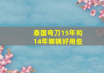 泰国弯刀15年和14年哪辆好用些