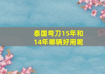 泰国弯刀15年和14年哪辆好用呢