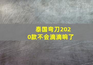 泰国弯刀2020款不会滴滴响了