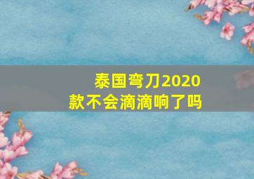 泰国弯刀2020款不会滴滴响了吗