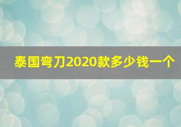 泰国弯刀2020款多少钱一个