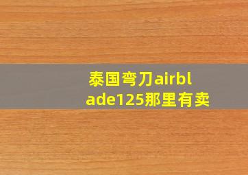 泰国弯刀airblade125那里有卖