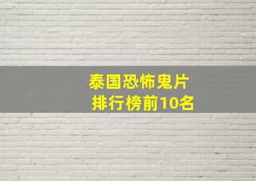 泰国恐怖鬼片排行榜前10名