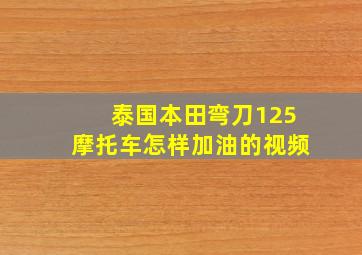 泰国本田弯刀125摩托车怎样加油的视频