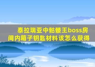 泰拉瑞亚中骷髅王boss房间内箱子钥匙材料该怎么获得