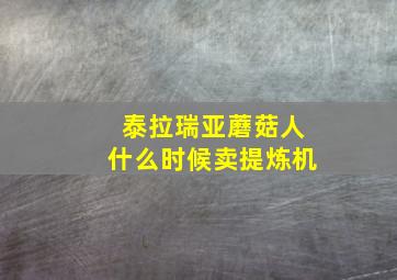 泰拉瑞亚蘑菇人什么时候卖提炼机