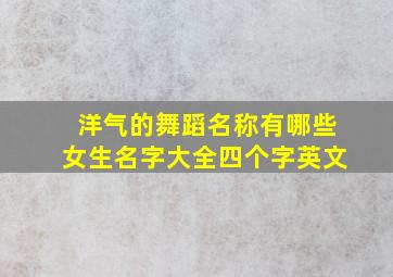 洋气的舞蹈名称有哪些女生名字大全四个字英文