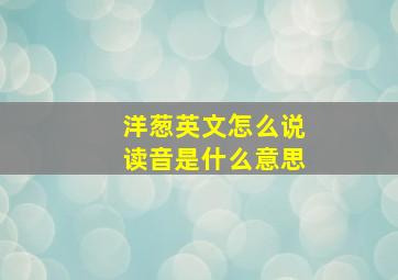 洋葱英文怎么说读音是什么意思