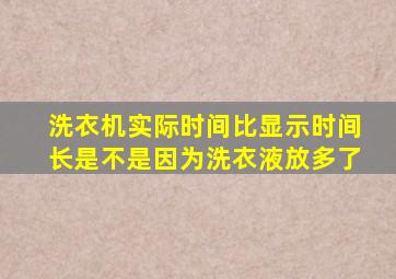 洗衣机实际时间比显示时间长是不是因为洗衣液放多了