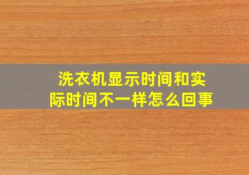 洗衣机显示时间和实际时间不一样怎么回事