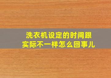 洗衣机设定的时间跟实际不一样怎么回事儿