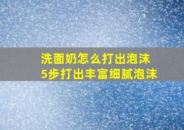 洗面奶怎么打出泡沫 5步打出丰富细腻泡沫