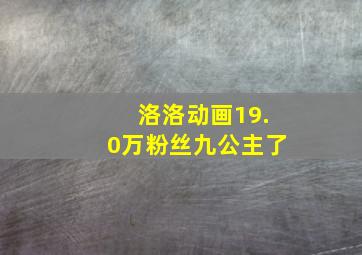 洛洛动画19.0万粉丝九公主了