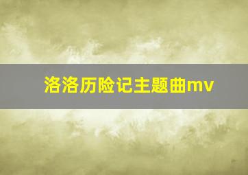 洛洛历险记主题曲mv