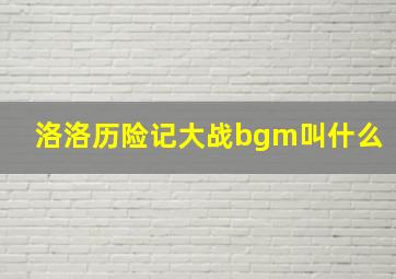 洛洛历险记大战bgm叫什么