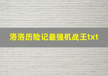 洛洛历险记最强机战王txt