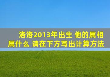 洛洛2013年出生 他的属相属什么 请在下方写出计算方法