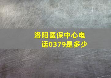 洛阳医保中心电话0379是多少