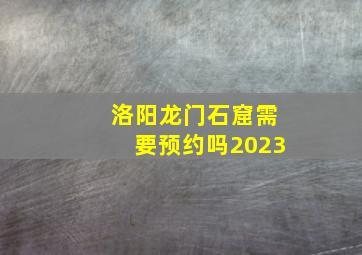 洛阳龙门石窟需要预约吗2023