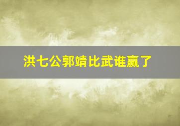 洪七公郭靖比武谁赢了