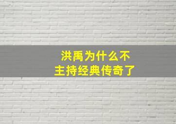 洪禹为什么不主持经典传奇了