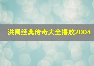 洪禹经典传奇大全播放2004