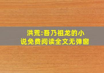 洪荒:吾乃祖龙的小说免费阅读全文无弹窗