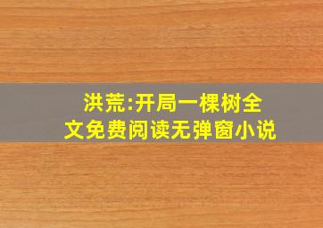 洪荒:开局一棵树全文免费阅读无弹窗小说