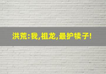 洪荒:我,祖龙,最护犊子!