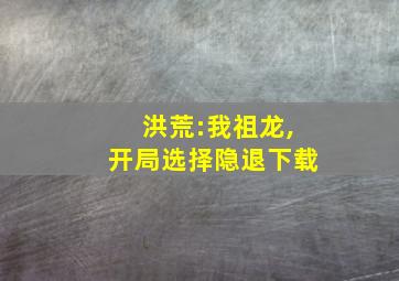 洪荒:我祖龙,开局选择隐退下载