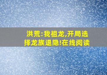 洪荒:我祖龙,开局选择龙族退隐!在线阅读