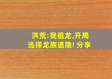 洪荒:我祖龙,开局选择龙族退隐! 分享