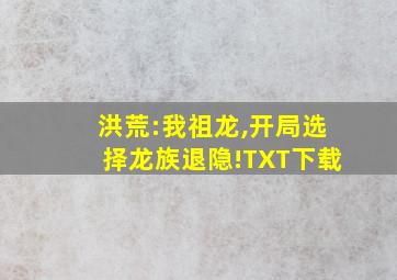 洪荒:我祖龙,开局选择龙族退隐!TXT下载